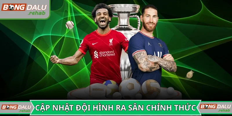 Cập nhật đội hình ra sân chính thức của hai đội