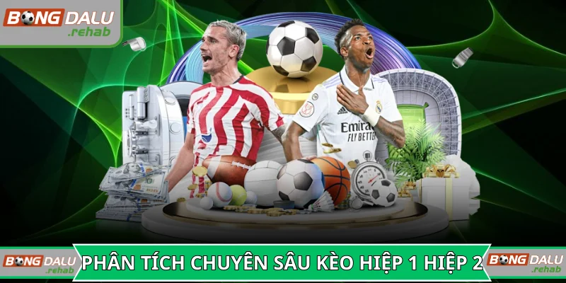 Phân tích chuyên sâu kèo hiệp 1 hiệp 2